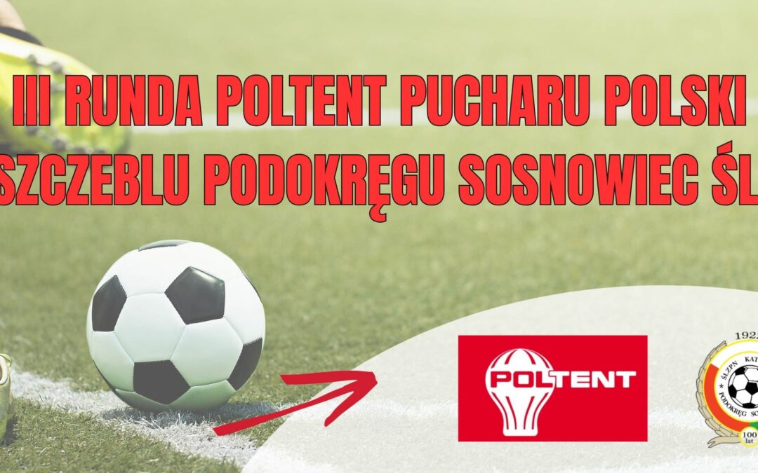 LOSOWANIE III RUNDY „POLTENT” PUCHAR POLSKI NA SZCZEBLU PODOKREGU SOSNOWIEC ŚL. ZPN